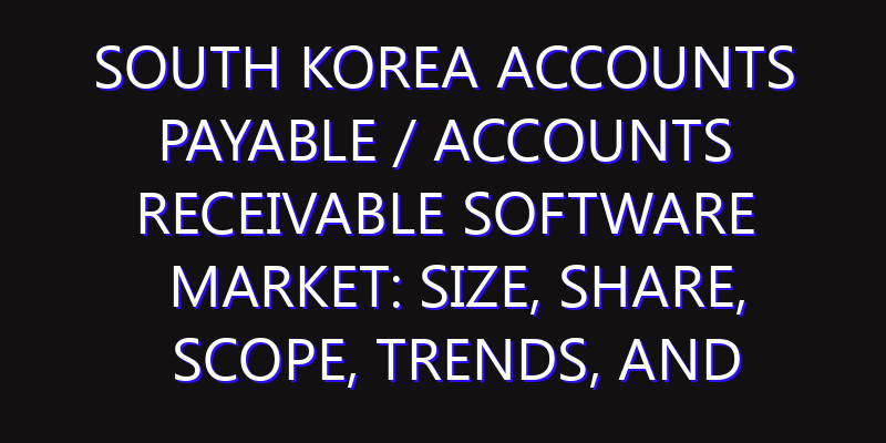 South Korea Accounts Payable / Accounts Receivable Software Market: Size, Share, Scope, Trends, and Forecast-2026-2035