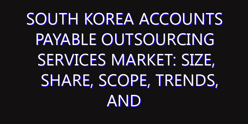 South Korea Accounts Payable Outsourcing Services Market: Size, Share, Scope, Trends, and Forecast-2026-2035