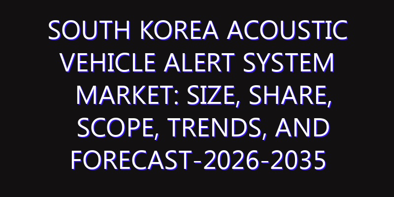 South Korea Acoustic Vehicle Alert System Market: Size, Share, Scope, Trends, and Forecast-2026-2035