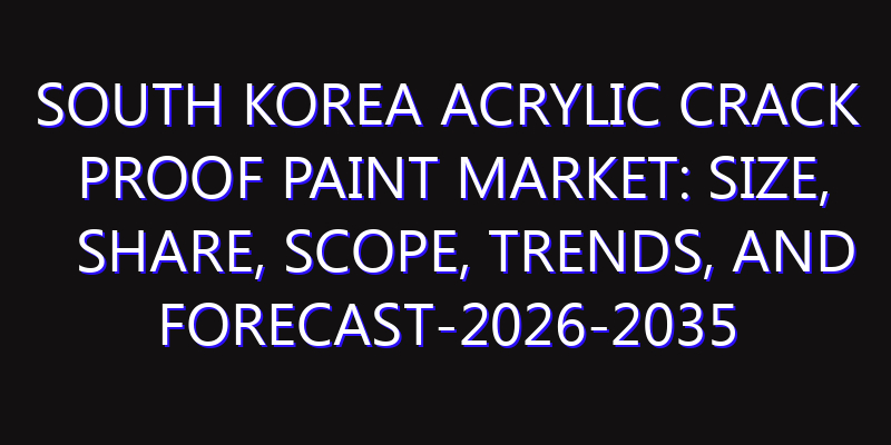 South Korea Acrylic Crack Proof Paint Market: Size, Share, Scope, Trends, and Forecast-2026-2035