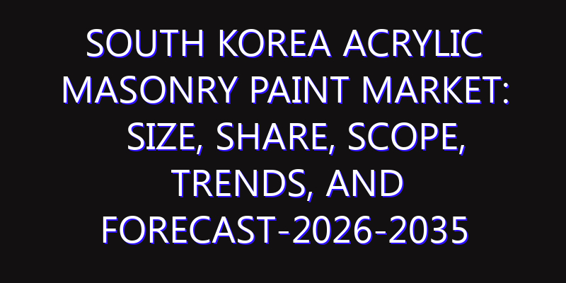 South Korea Acrylic Masonry Paint Market: Size, Share, Scope, Trends, and Forecast-2026-2035
