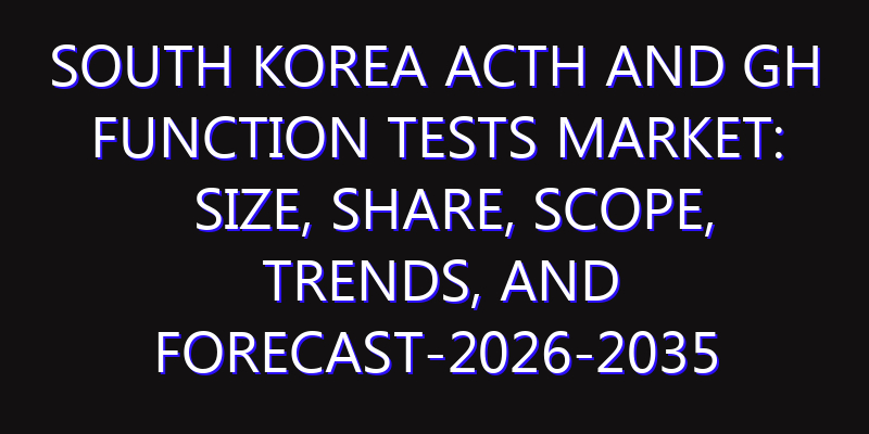 South Korea ACTH and GH Function Tests Market: Size, Share, Scope, Trends, and Forecast-2026-2035