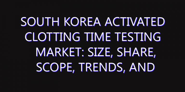 South Korea Activated Clotting Time Testing Market: Size, Share, Scope, Trends, and Forecast-2026-2035