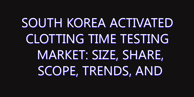 South Korea Activated Clotting Time Testing Market: Size, Share, Scope, Trends, and Forecast-2026-2035
