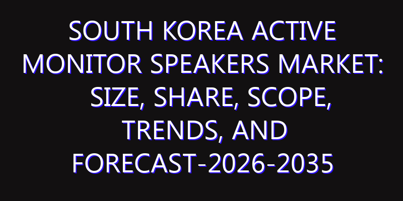 South Korea Active Monitor Speakers Market: Size, Share, Scope, Trends, and Forecast-2026-2035
