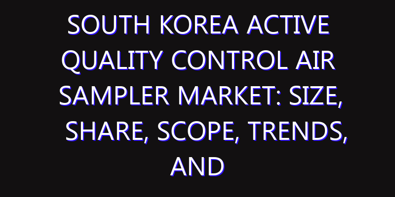 South Korea Active Quality Control Air Sampler Market: Size, Share, Scope, Trends, and Forecast-2026-2035
