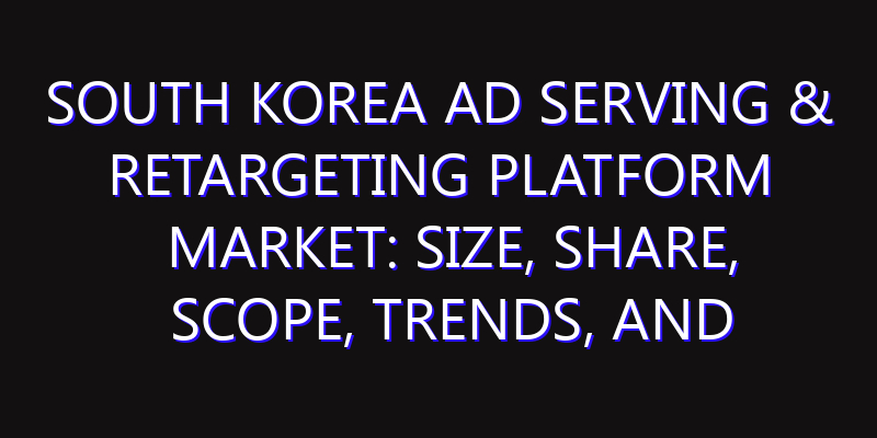 South Korea Ad Serving & Retargeting Platform Market: Size, Share, Scope, Trends, and Forecast-2026-2035
