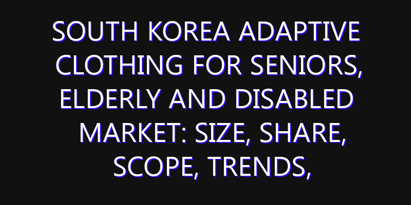 South Korea Adaptive Clothing for Seniors, Elderly and Disabled Market: Size, Share, Scope, Trends, and Forecast-2026-2035