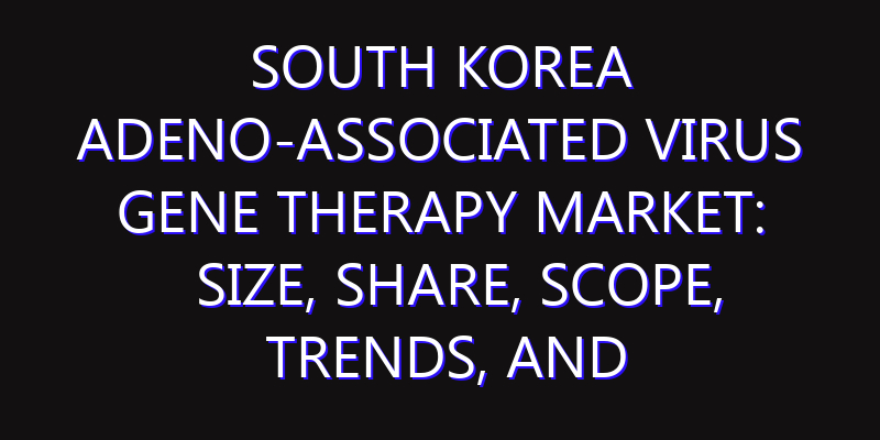 South Korea Adeno-Associated Virus Gene Therapy Market: Size, Share, Scope, Trends, and Forecast-2026-2035