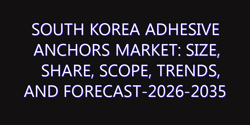 South Korea Adhesive Anchors Market: Size, Share, Scope, Trends, and Forecast-2026-2035