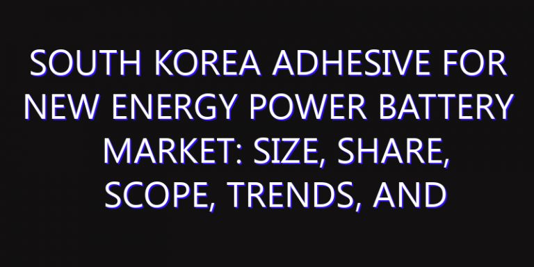 South Korea Adhesive for New Energy Power Battery Market: Size, Share, Scope, Trends, and Forecast-2026-2035