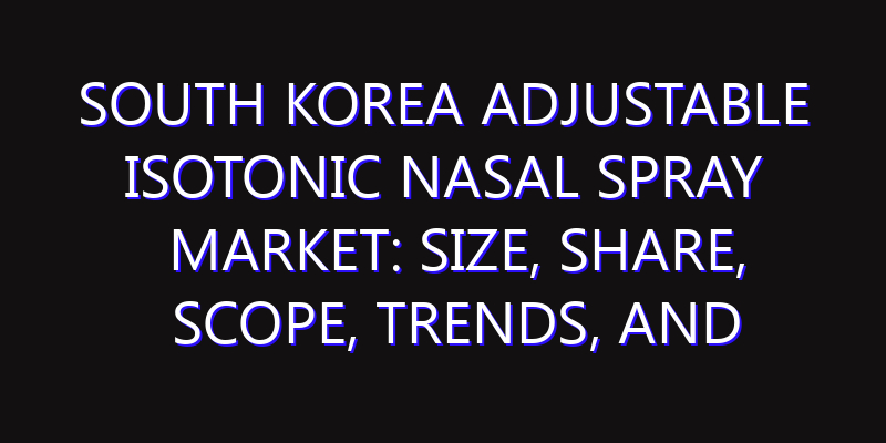 South Korea Adjustable Isotonic Nasal Spray Market: Size, Share, Scope, Trends, and Forecast-2026-2035