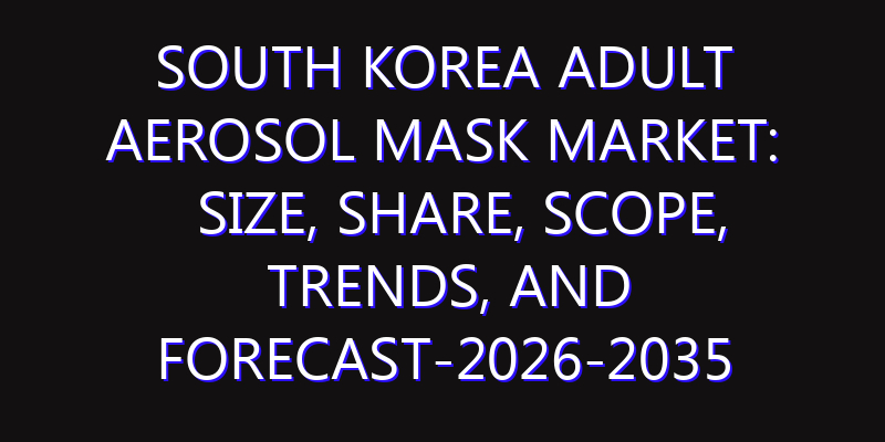 South Korea Adult Aerosol Mask Market: Size, Share, Scope, Trends, and Forecast-2026-2035