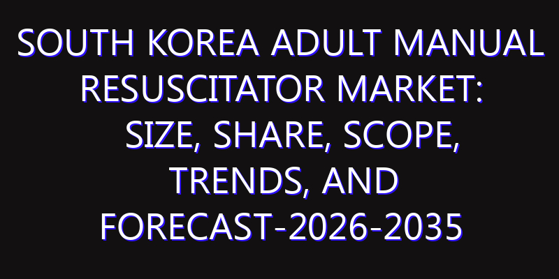 South Korea Adult Manual Resuscitator Market: Size, Share, Scope, Trends, and Forecast-2026-2035