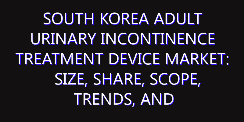 South Korea Adult Urinary Incontinence Treatment Device Market: Size, Share, Scope, Trends, and Forecast-2026-2035
