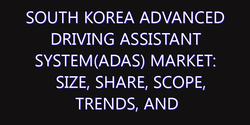 South Korea Advanced Driving Assistant System(ADAS) Market: Size, Share, Scope, Trends, and Forecast-2026-2035