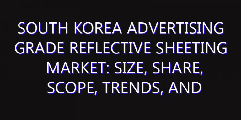 South Korea Advertising Grade Reflective Sheeting Market: Size, Share, Scope, Trends, and Forecast-2026-2035