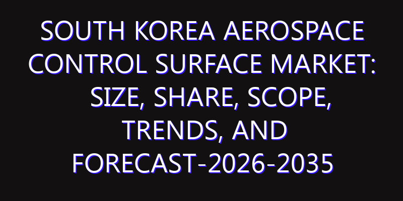 South Korea Aerospace Control Surface Market: Size, Share, Scope, Trends, and Forecast-2026-2035