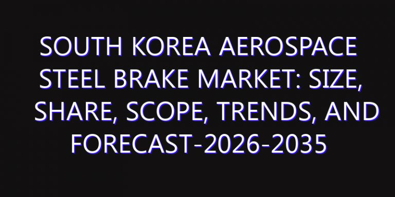 South Korea Aerospace Steel Brake Market: Size, Share, Scope, Trends, and Forecast-2026-2035