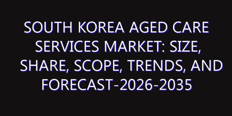 South Korea Aged Care Services Market: Size, Share, Scope, Trends, and Forecast-2026-2035