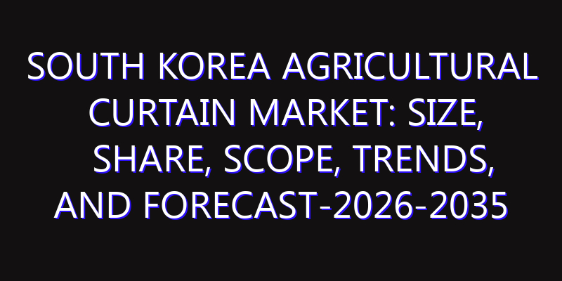 South Korea Agricultural Curtain Market: Size, Share, Scope, Trends, and Forecast-2026-2035