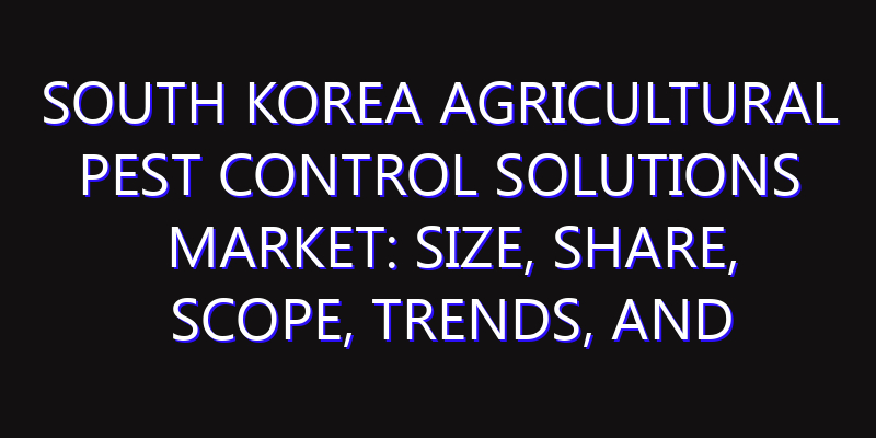 South Korea Agricultural Pest Control Solutions Market: Size, Share, Scope, Trends, and Forecast-2026-2035