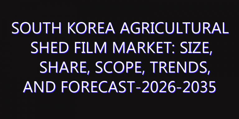 South Korea Agricultural Shed Film Market: Size, Share, Scope, Trends, and Forecast-2026-2035