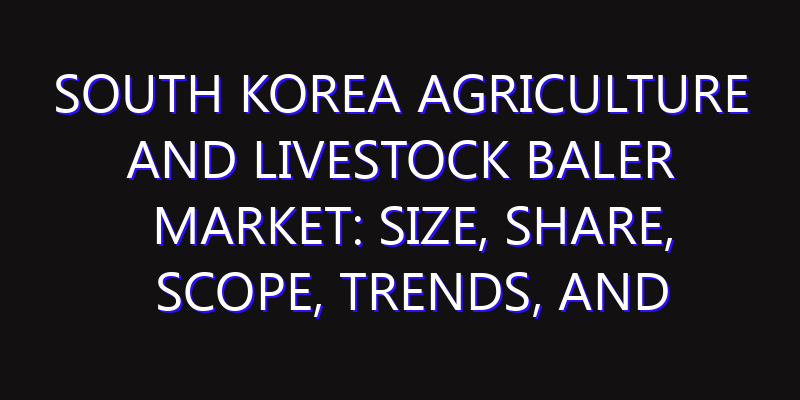 South Korea Agriculture and Livestock Baler Market: Size, Share, Scope, Trends, and Forecast-2026-2035