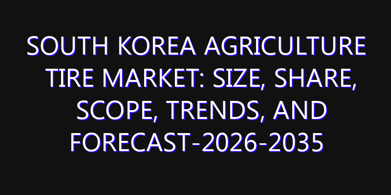 South Korea Agriculture Tire Market: Size, Share, Scope, Trends, and Forecast-2026-2035