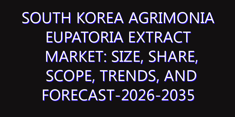 South Korea Agrimonia Eupatoria Extract Market: Size, Share, Scope, Trends, and Forecast-2026-2035
