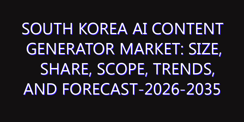 South Korea AI Content Generator Market: Size, Share, Scope, Trends, and Forecast-2026-2035