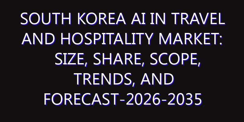 South Korea AI in Travel and Hospitality Market: Size, Share, Scope, Trends, and Forecast-2026-2035