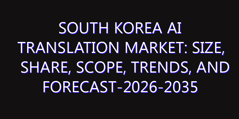 South Korea AI Translation Market: Size, Share, Scope, Trends, and Forecast-2026-2035