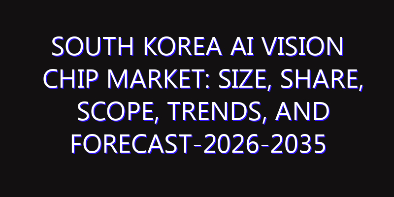 South Korea AI Vision Chip Market: Size, Share, Scope, Trends, and Forecast-2026-2035