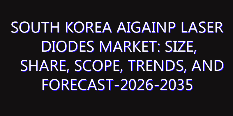 South Korea AIGaInP Laser Diodes Market: Size, Share, Scope, Trends, and Forecast-2026-2035