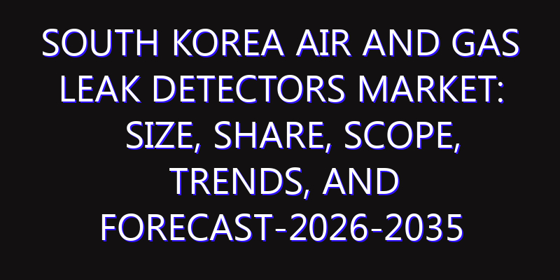 South Korea Air and Gas Leak Detectors Market: Size, Share, Scope, Trends, and Forecast-2026-2035