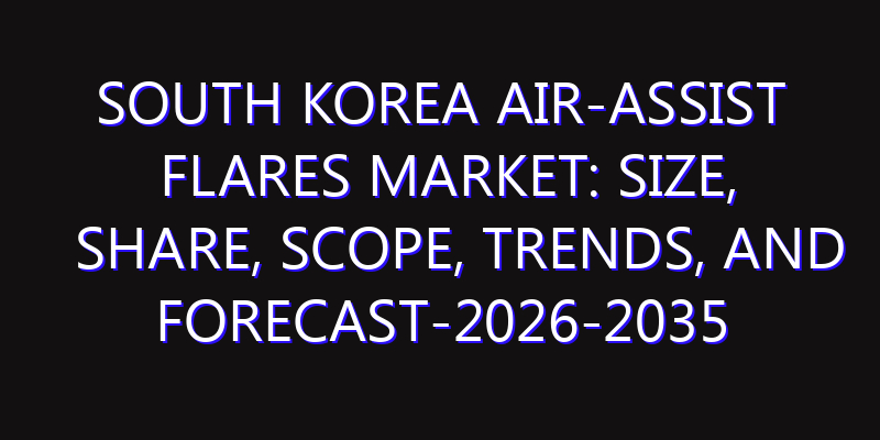 South Korea Air-Assist Flares Market: Size, Share, Scope, Trends, and Forecast-2026-2035