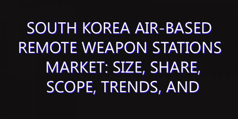 South Korea Air-Based Remote Weapon Stations Market: Size, Share, Scope, Trends, and Forecast-2026-2035