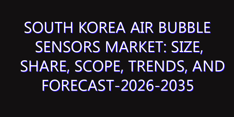 South Korea Air Bubble Sensors Market: Size, Share, Scope, Trends, and Forecast-2026-2035