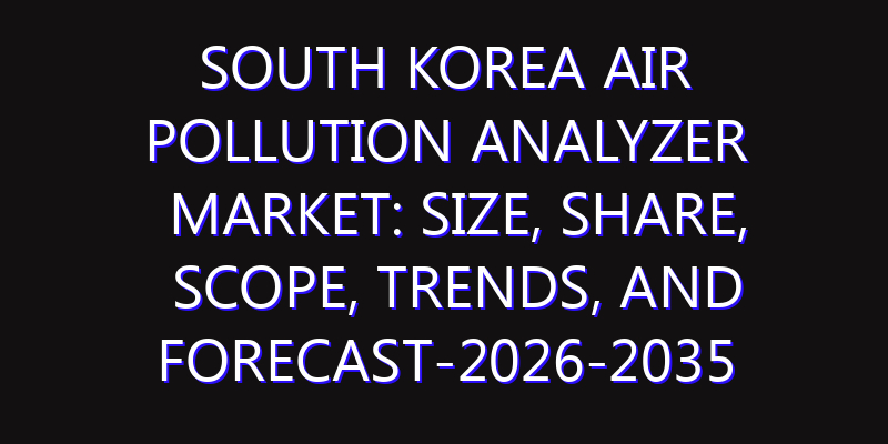 South Korea Air Pollution Analyzer Market: Size, Share, Scope, Trends, and Forecast-2026-2035
