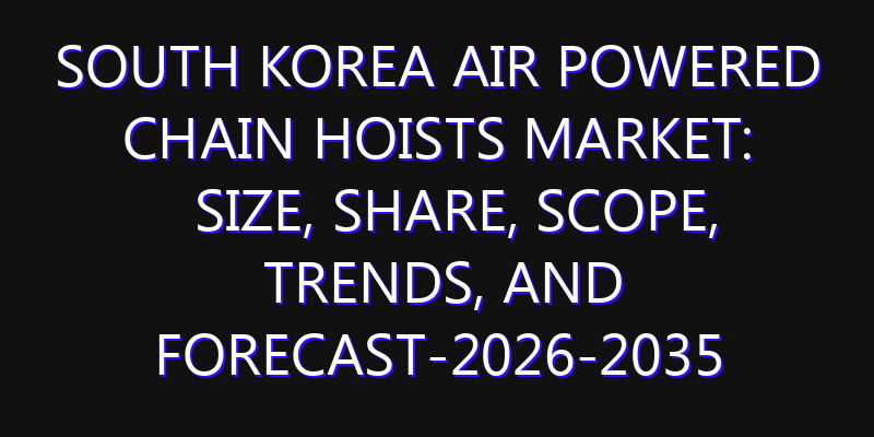 South Korea Air Powered Chain Hoists Market: Size, Share, Scope, Trends, and Forecast-2026-2035