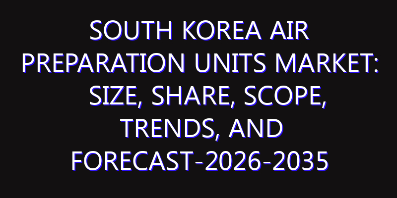 South Korea Air Preparation Units Market: Size, Share, Scope, Trends, and Forecast-2026-2035