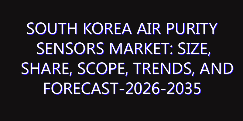 South Korea Air Purity Sensors Market: Size, Share, Scope, Trends, and Forecast-2026-2035