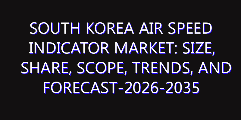 South Korea Air Speed Indicator Market: Size, Share, Scope, Trends, and Forecast-2026-2035