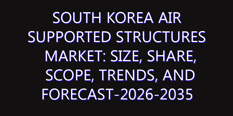 South Korea Air Supported Structures Market: Size, Share, Scope, Trends, and Forecast-2026-2035