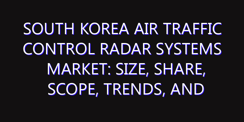 South Korea Air Traffic Control Radar Systems Market: Size, Share, Scope, Trends, and Forecast-2026-2035