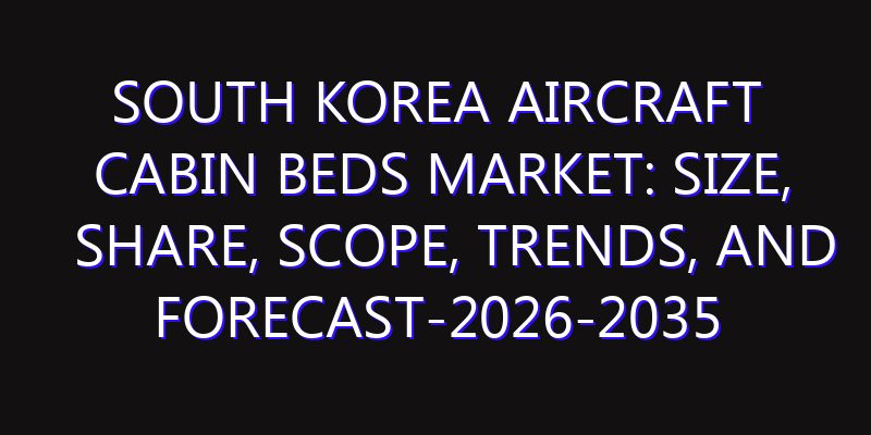South Korea Aircraft Cabin Beds Market: Size, Share, Scope, Trends, and Forecast-2026-2035