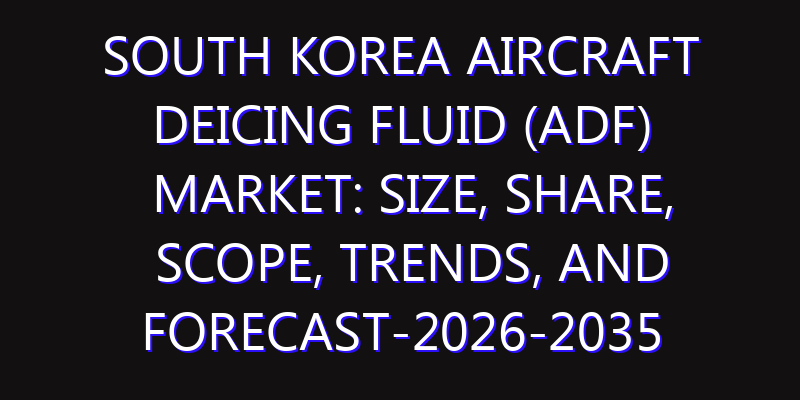 South Korea Aircraft Deicing Fluid (ADF) Market: Size, Share, Scope, Trends, and Forecast-2026-2035