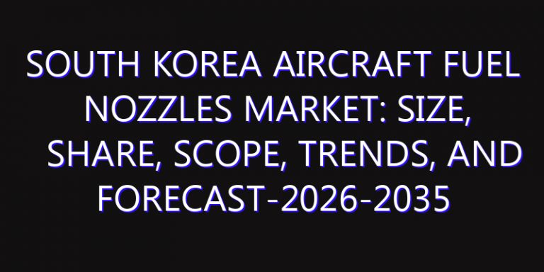 South Korea Aircraft Fuel Nozzles Market: Size, Share, Scope, Trends, and Forecast-2026-2035