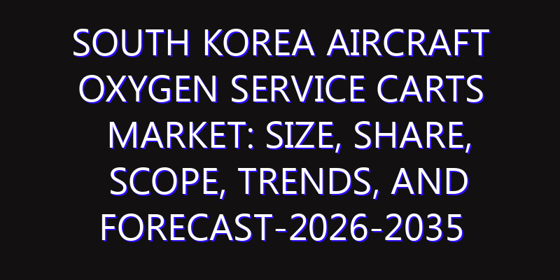 South Korea Aircraft Oxygen Service Carts Market: Size, Share, Scope, Trends, and Forecast-2026-2035